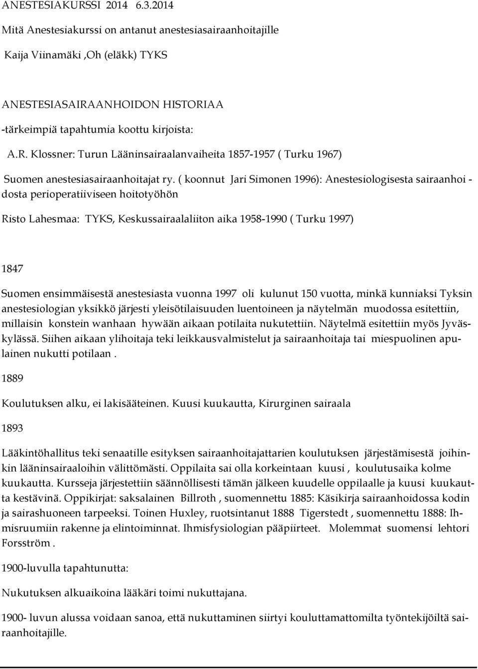 anestesiasta vuonna 1997 oli kulunut 150 vuotta, minkä kunniaksi Tyksin anestesiologian yksikkö järjesti yleisötilaisuuden luentoineen ja näytelmän muodossa esitettiin, millaisin konstein wanhaan