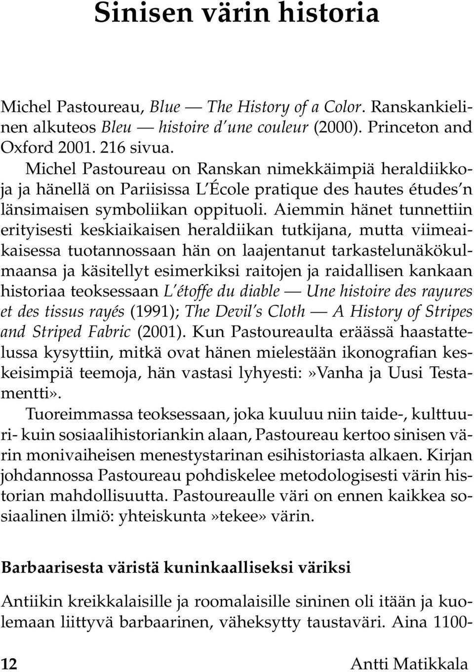 Aiemmin hänet tunnettiin erityisesti keskiaikaisen heraldiikan tutkijana, mutta viimeaikaisessa tuotannossaan hän on laajentanut tarkastelunäkökulmaansa ja käsitellyt esimerkiksi raitojen ja
