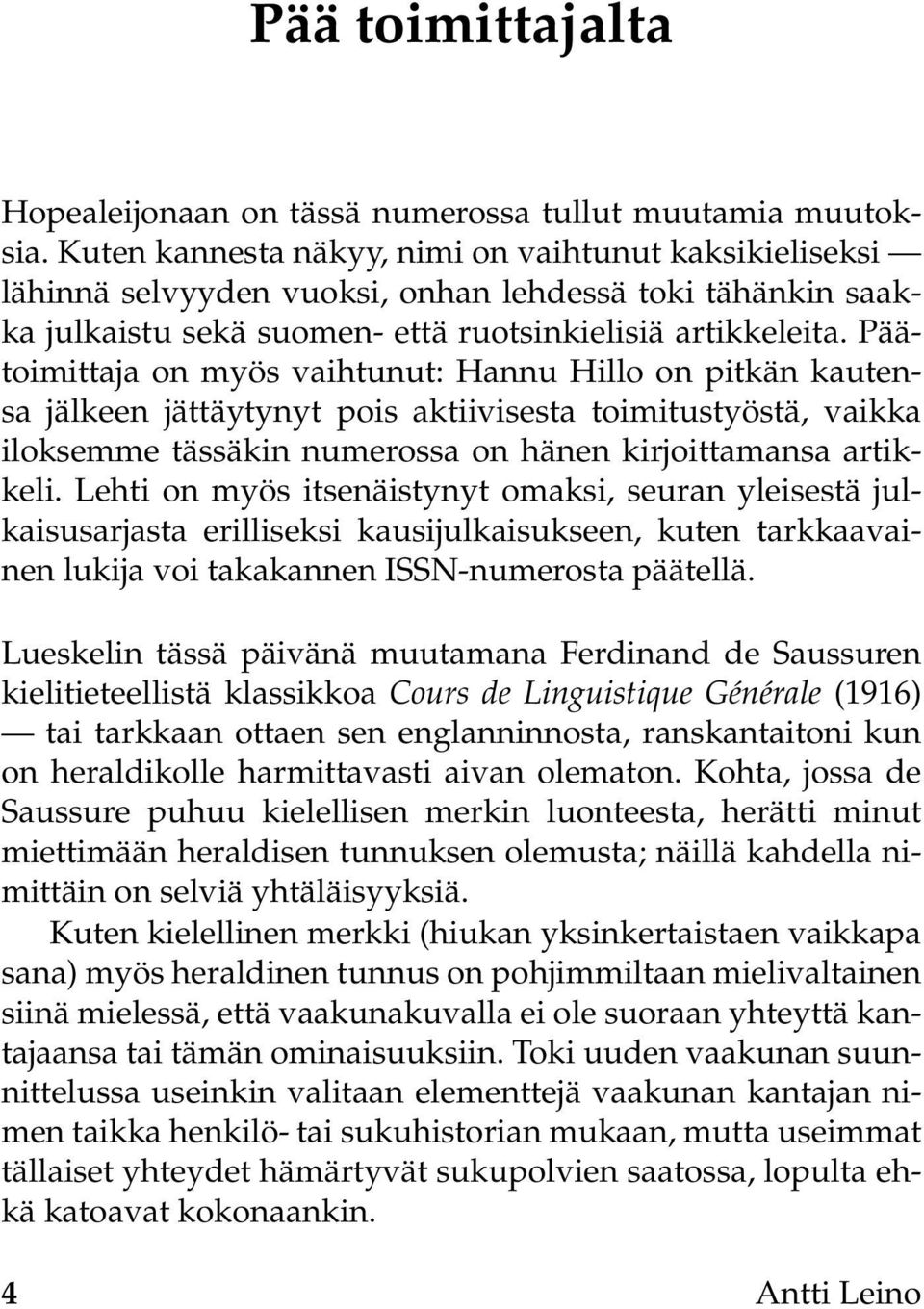 Päätoimittaja on myös vaihtunut: Hannu Hillo on pitkän kautensa jälkeen jättäytynyt pois aktiivisesta toimitustyöstä, vaikka iloksemme tässäkin numerossa on hänen kirjoittamansa artikkeli.