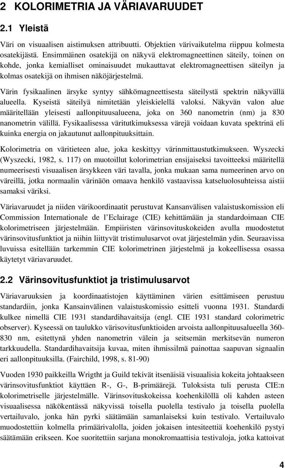 Värin fysikaalinen ärsyke syntyy sähkömagneettisesta säteilystä spektrin näkyvällä alueella. Kyseistä säteilyä nimitetään yleiskielellä valoksi.
