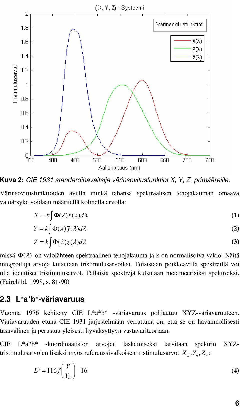 spektraalinen tehojakauma ja k on normalisoiva vakio. Näitä integroituja arvoja kutsutaan tristimulusarvoiksi. Toisistaan poikkeavilla spektreillä voi olla identtiset tristimulusarvot.