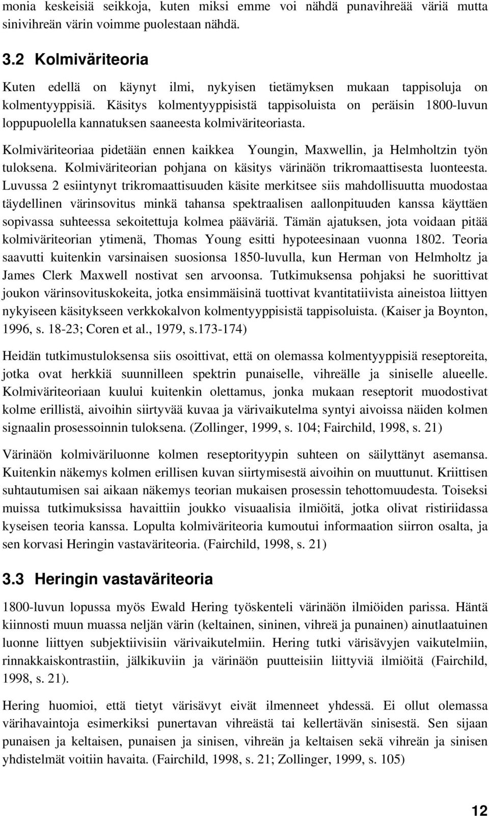 Käsitys kolmentyyppisistä tappisoluista on peräisin 1800-luvun loppupuolella kannatuksen saaneesta kolmiväriteoriasta.