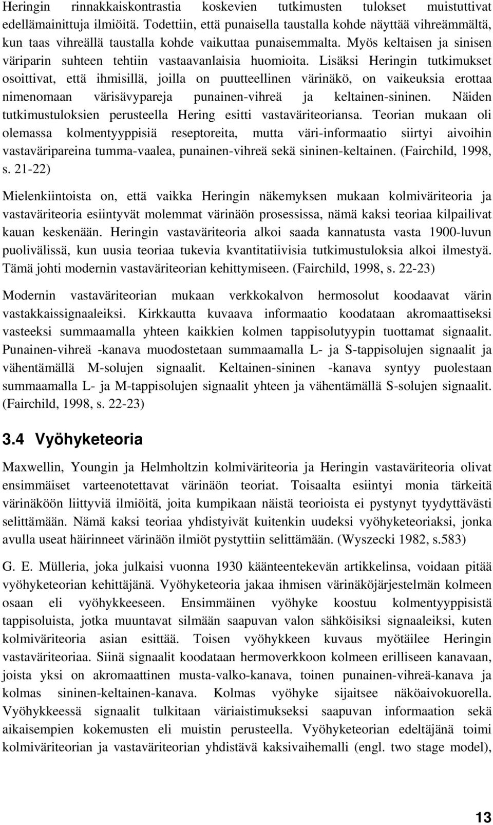 Myös keltaisen ja sinisen väriparin suhteen tehtiin vastaavanlaisia huomioita.