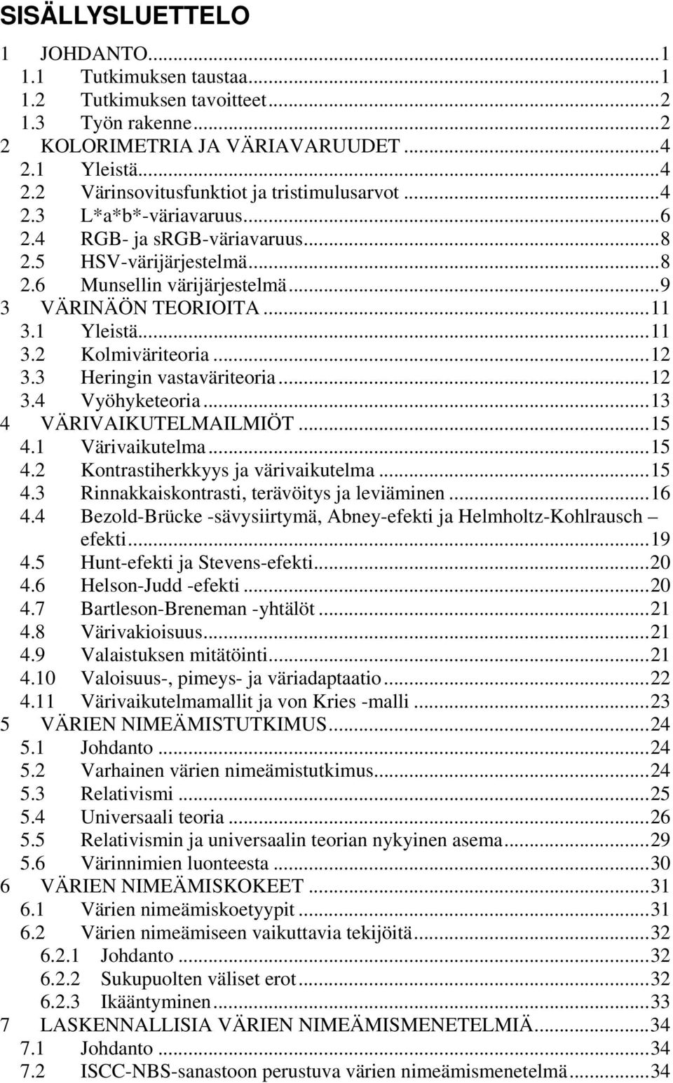 3 Heringin vastaväriteoria...12 3.4 Vyöhyketeoria...13 4 VÄRIVAIKUTELMAILMIÖT...15 4.1 Värivaikutelma...15 4.2 Kontrastiherkkyys ja värivaikutelma...15 4.3 Rinnakkaiskontrasti, terävöitys ja leviäminen.