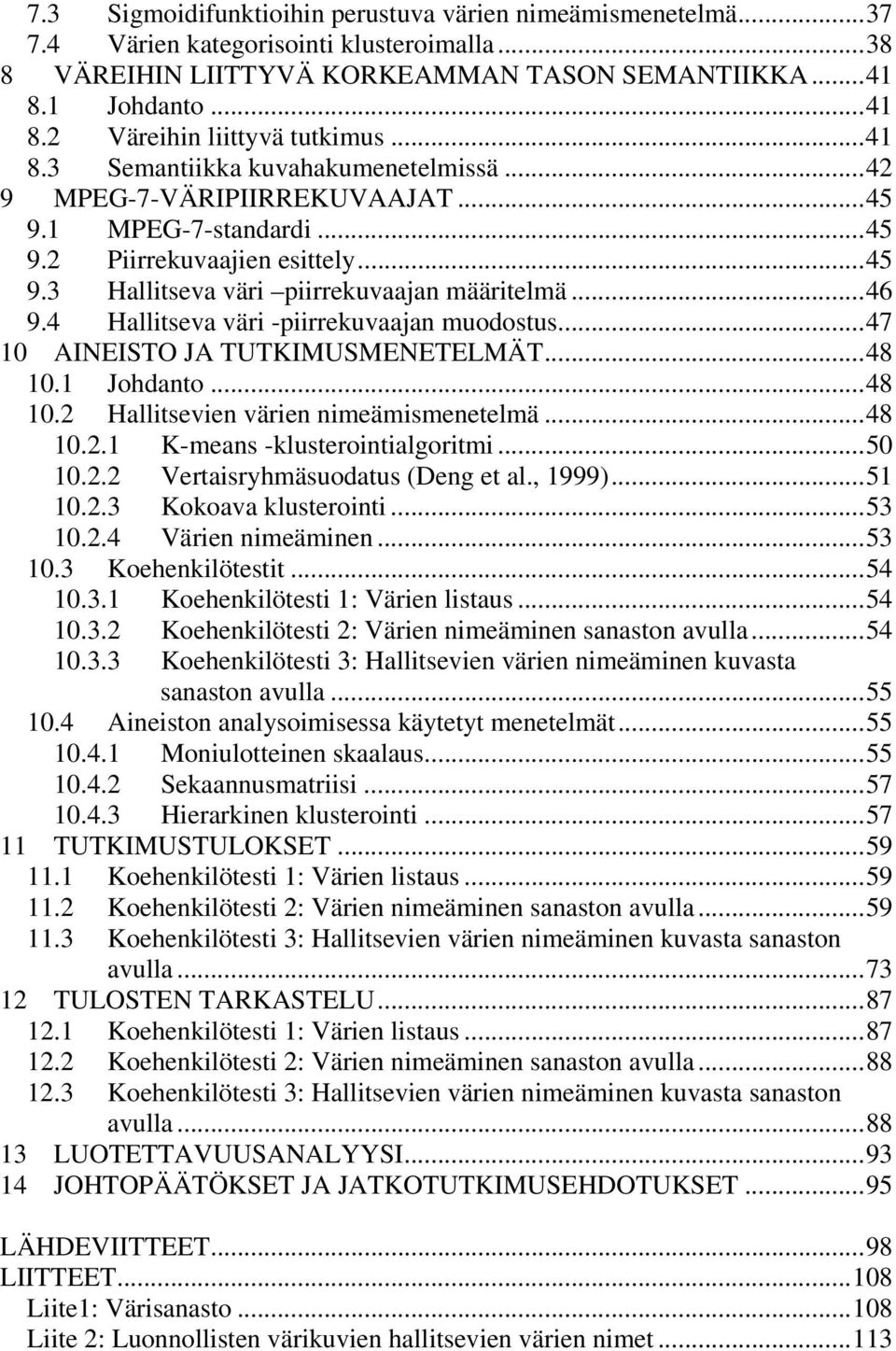 4 Hallitseva väri -piirrekuvaajan muodostus...47 10 AINEISTO JA TUTKIMUSMENETELMÄT...48 10.1 Johdanto...48 10.2 Hallitsevien värien nimeämismenetelmä...48 10.2.1 K-means -klusterointialgoritmi...50 10.