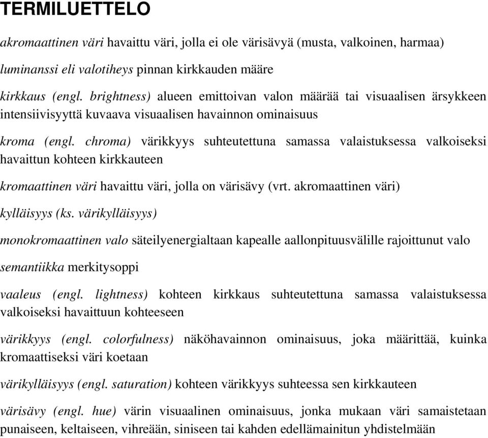 chroma) värikkyys suhteutettuna samassa valaistuksessa valkoiseksi havaittun kohteen kirkkauteen kromaattinen väri havaittu väri, jolla on värisävy (vrt. akromaattinen väri) kylläisyys (ks.