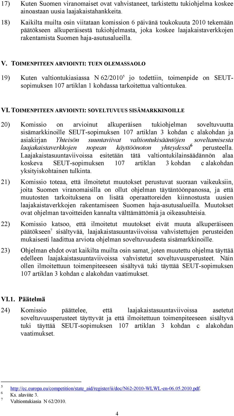 TOIMENPITEEN ARVIOINTI: TUEN OLEMASSAOLO 19) Kuten valtiontukiasiassa N 62/2010 5 jo todettiin, toimenpide on SEUTsopimuksen 107 artiklan 1 kohdassa tarkoitettua valtiontukea. VI.