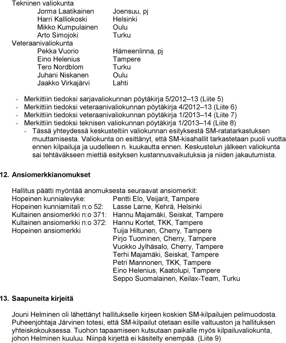 Merkittiin tiedoksi veteraanivaliokunnan pöytäkirja 1/2013 14 (Liite 7) - Merkittiin tiedoksi teknisen valiokunnan pöytäkirja 1/2013 14 (Liite 8) - Tässä yhteydessä keskusteltiin valiokunnan