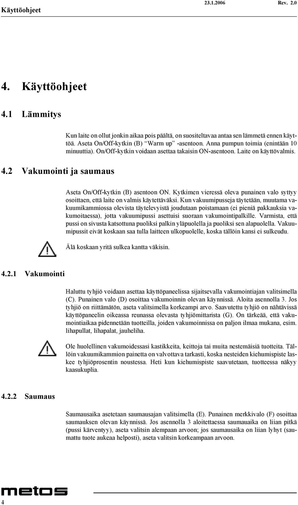 Kytkimen vieressä oleva punainen valo syttyy osoittaen, että laite on valmis käytettäväksi.