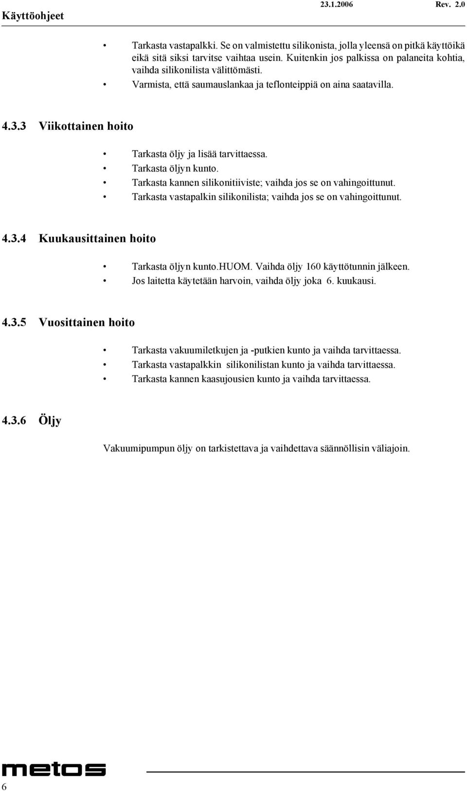 3 Viikottainen hoito Tarkasta öljy ja lisää tarvittaessa. Tarkasta öljyn kunto. Tarkasta kannen silikonitiiviste; vaihda jos se on vahingoittunut.