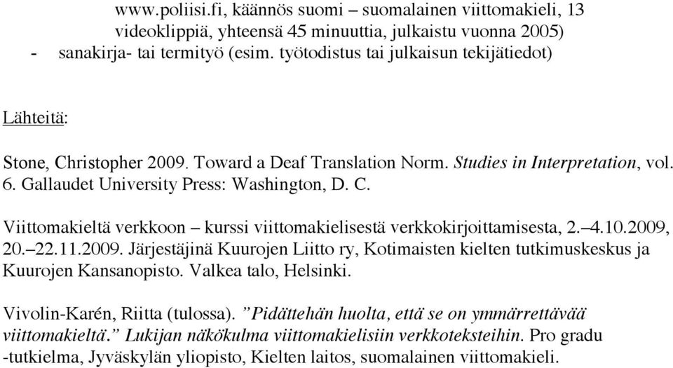 4.10.2009, 20. 22.11.2009. Järjestäjinä Kuurojen Liitto ry, Kotimaisten kielten tutkimuskeskus ja Kuurojen Kansanopisto. Valkea talo, Helsinki. Vivolin-Karén, Riitta (tulossa).