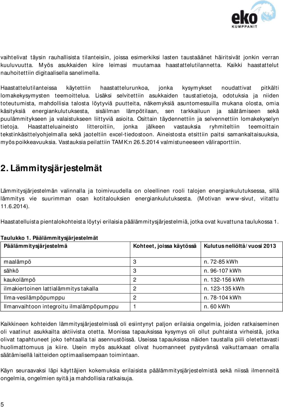 Lisäksi selvitettiin asukkaiden taustatietoja, odotuksia ja niiden toteutumista, mahdollisia talosta löytyviä puutteita, näkemyksiä asuntomessuilla mukana olosta, omia käsityksiä