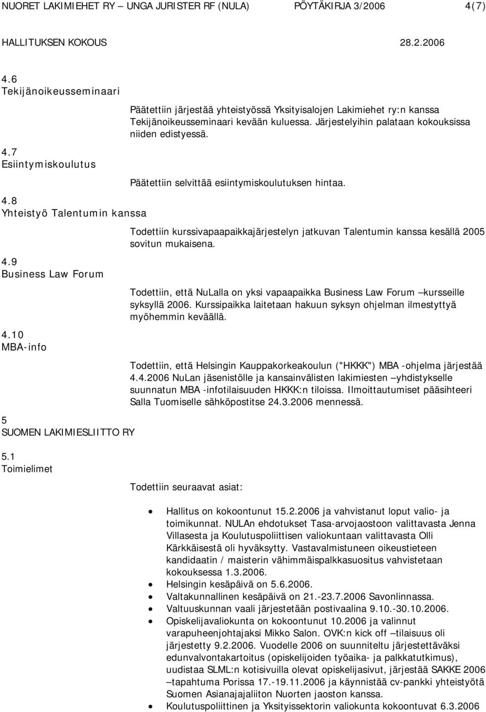 Järjestelyihin palataan kokouksissa niiden edistyessä. Päätettiin selvittää esiintymiskoulutuksen hintaa.