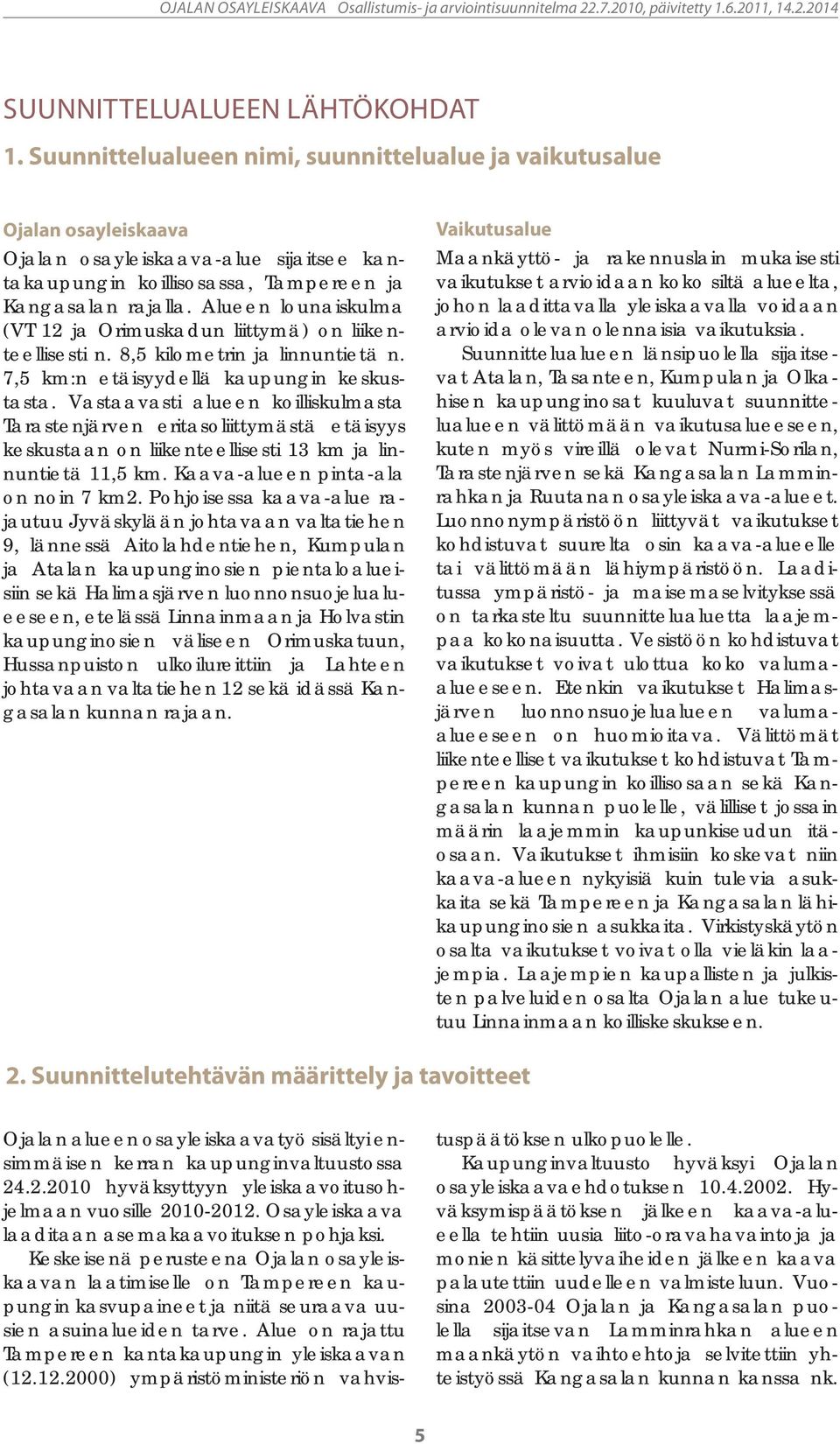 Alueen lounaiskulma (VT 12 ja Orimuskadun liittymä) on liikenteellisesti n. 8,5 kilometrin ja linnuntietä n. 7,5 km:n etäisyydellä kaupungin keskustasta.