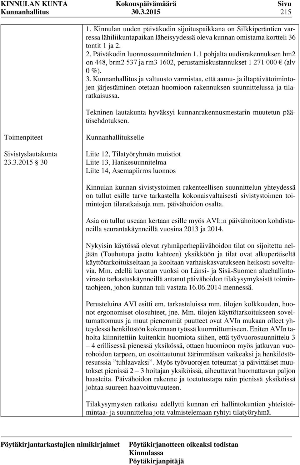 Kunnanhallitus ja valtuusto varmistaa, että aamu- ja iltapäivätoimintojen järjestäminen otetaan huomioon rakennuksen suunnittelussa ja tilaratkaisussa.
