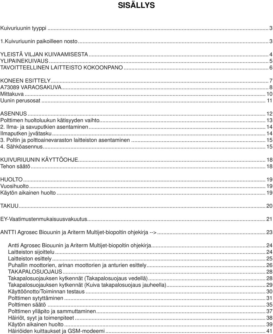 Poltin ja polttoainevaraston laitteiston asentaminen... 15 4. Sähköasennus... 15 KUIVURIUUNIN KÄYTTÖOHJE... 18 Tehon säätö... 18 HUOLTO... 19 Vuosihuolto... 19 Käytön aikainen huolto... 19 TAKUU.