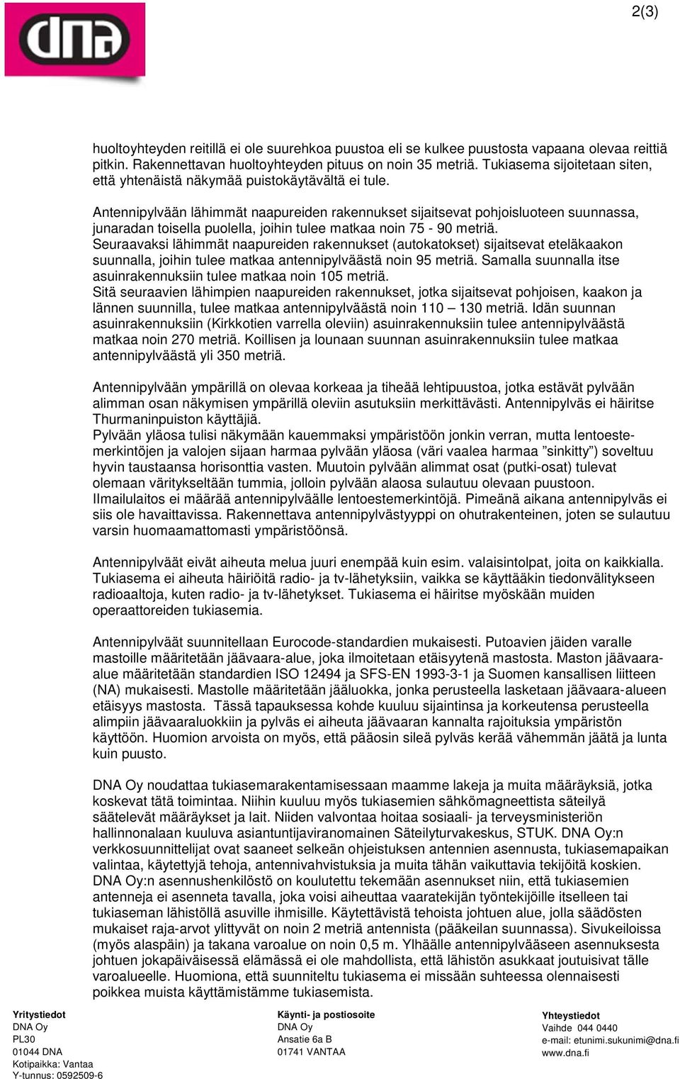 Antennipylvään lähimmät naapureiden rakennukset sijaitsevat pohjoisluoteen suunnassa, junaradan toisella puolella, joihin tulee matkaa noin 75-90 metriä.