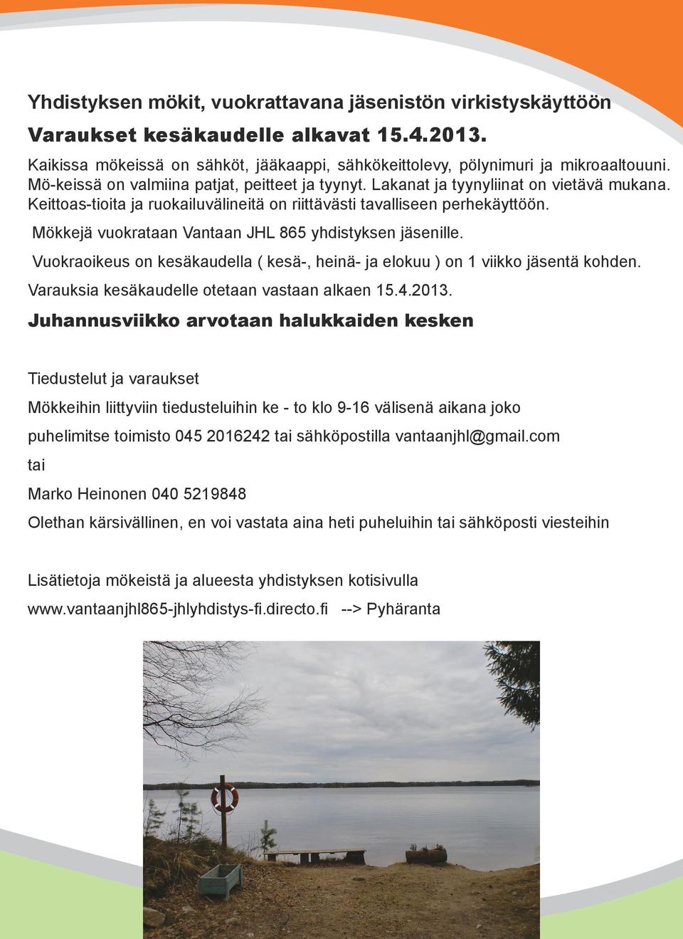 Mökkejä vuokrataan Vantaan JHL 865 yhdistyksen jäsenille. Vuokraoikeus on kesäkaudella ( kesä-, heinä- ja elokuu ) on 1 viikko jäsentä kohden. Varauksia kesäkaudelle otetaan vastaan alkaen 15.4.2013.