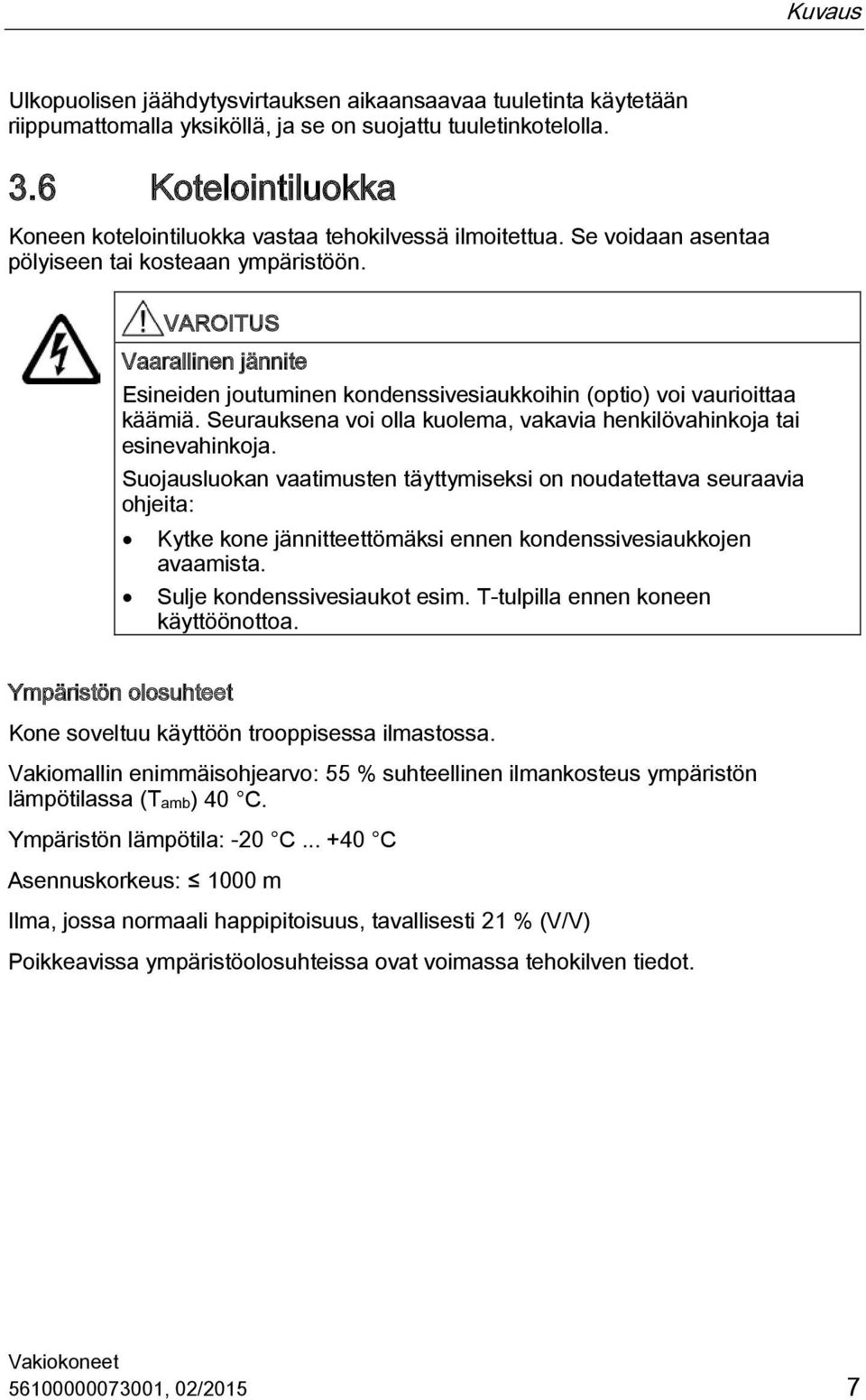 VAROITUS Vaarallinen jännite Esineiden joutuminen kondenssivesiaukkoihin (optio) voi vaurioittaa käämiä. Seurauksena voi olla kuolema, vakavia henkilövahinkoja tai esinevahinkoja.