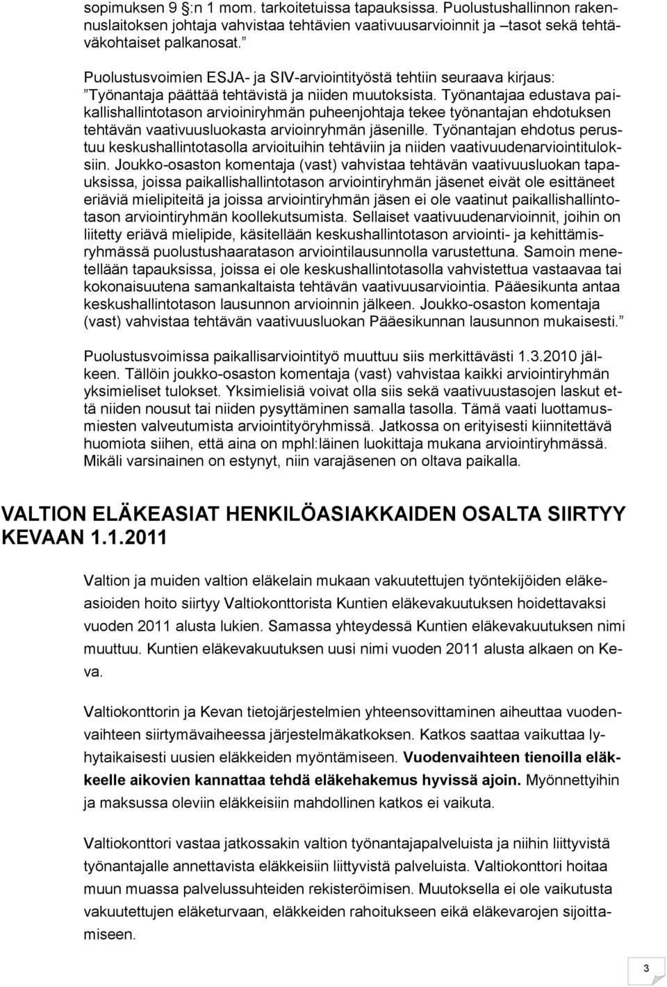 Työnantajaa edustava paikallishallintotason arvioiniryhmän puheenjohtaja tekee työnantajan ehdotuksen tehtävän vaativuusluokasta arvioinryhmän jäsenille.