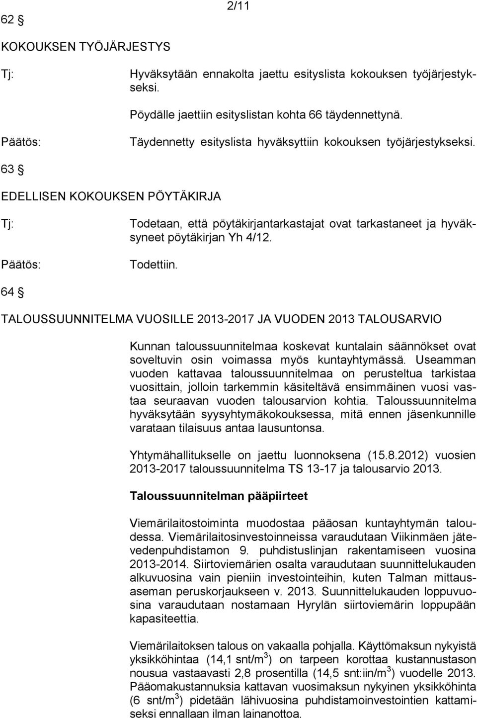 Todettiin. 64 TALOUSSUUNNITELMA VUOSILLE 2013-2017 JA VUODEN 2013 TALOUSARVIO Kunnan taloussuunnitelmaa koskevat kuntalain säännökset ovat soveltuvin osin voimassa myös kuntayhtymässä.