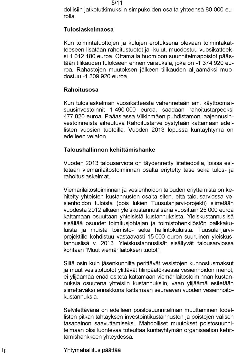 Ottamalla huomioon suunnitelmapoistot päästään tilikauden tulokseen ennen varauksia, joka on -1 374 920 euroa. Rahastojen muutoksen jälkeen tilikauden alijäämäksi muodostuu -1 309 920 euroa.