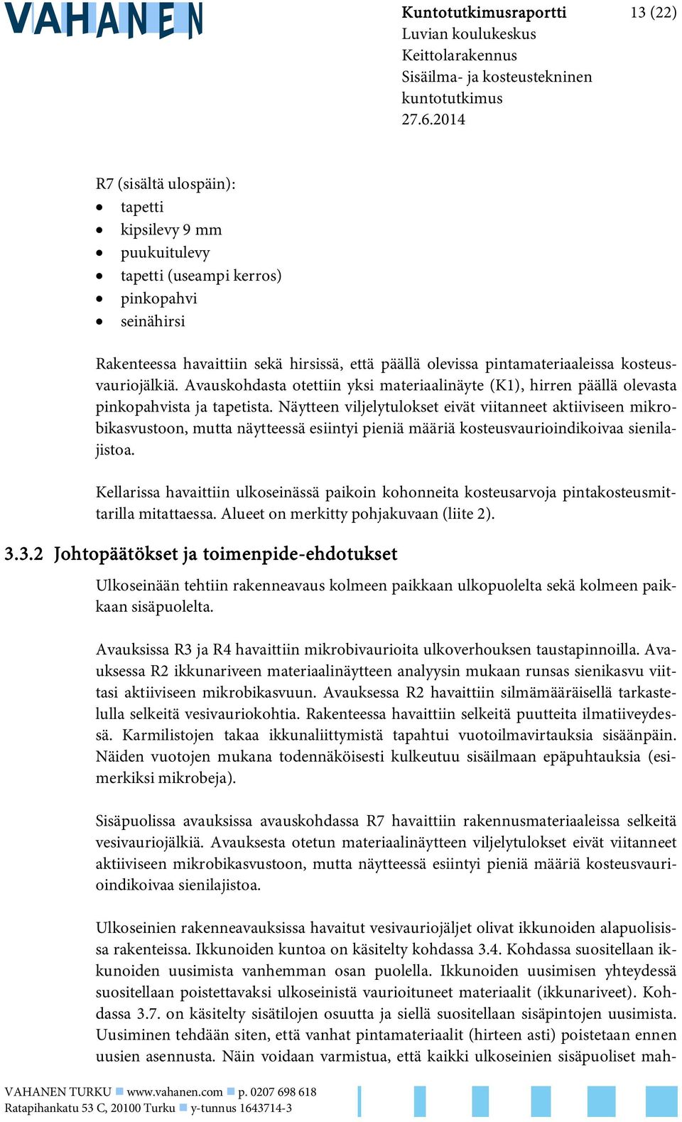 kosteusvauriojälkiä. Avauskohdasta otettiin yksi materiaalinäyte (K1), hirren päällä olevasta pinkopahvista ja tapetista.