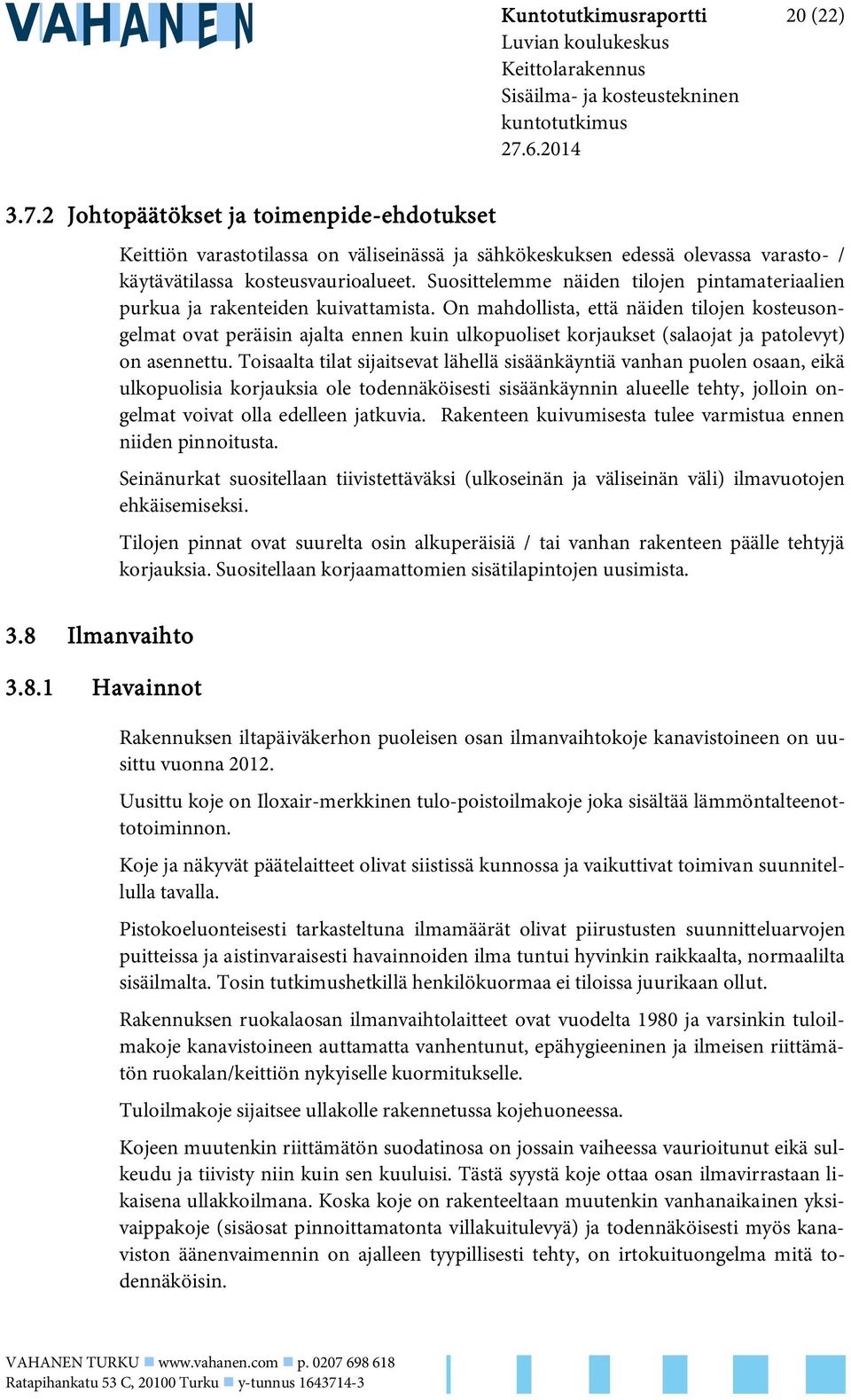 On mahdollista, että näiden tilojen kosteusongelmat ovat peräisin ajalta ennen kuin ulkopuoliset korjaukset (salaojat ja patolevyt) on asennettu.