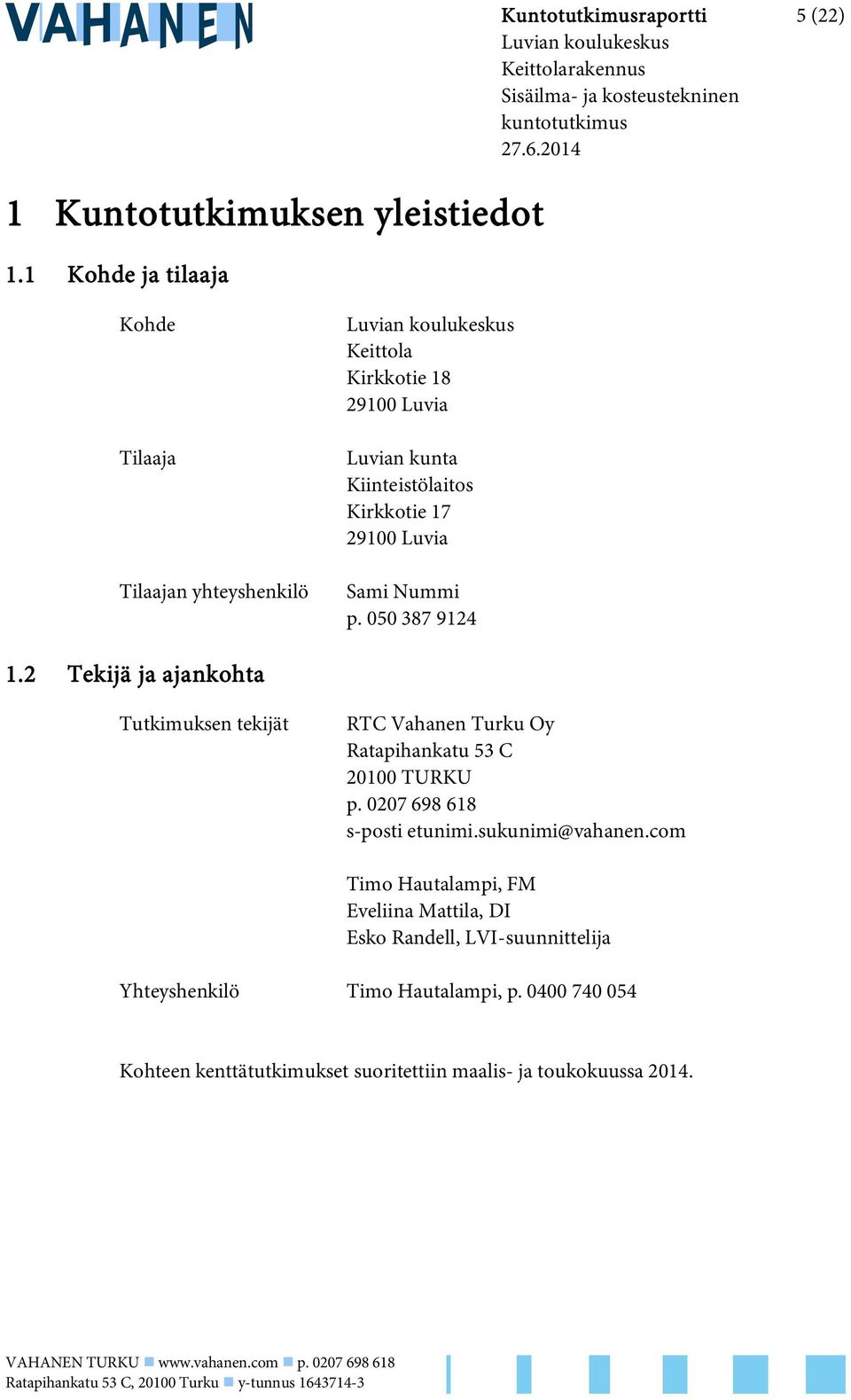 2 Tekijä ja ajankohta Tutkimuksen tekijät RTC Vahanen Turku Oy Ratapihankatu 53 C 20100 TURKU p. 0207 698 618 s-posti etunimi.sukunimi@vahanen.