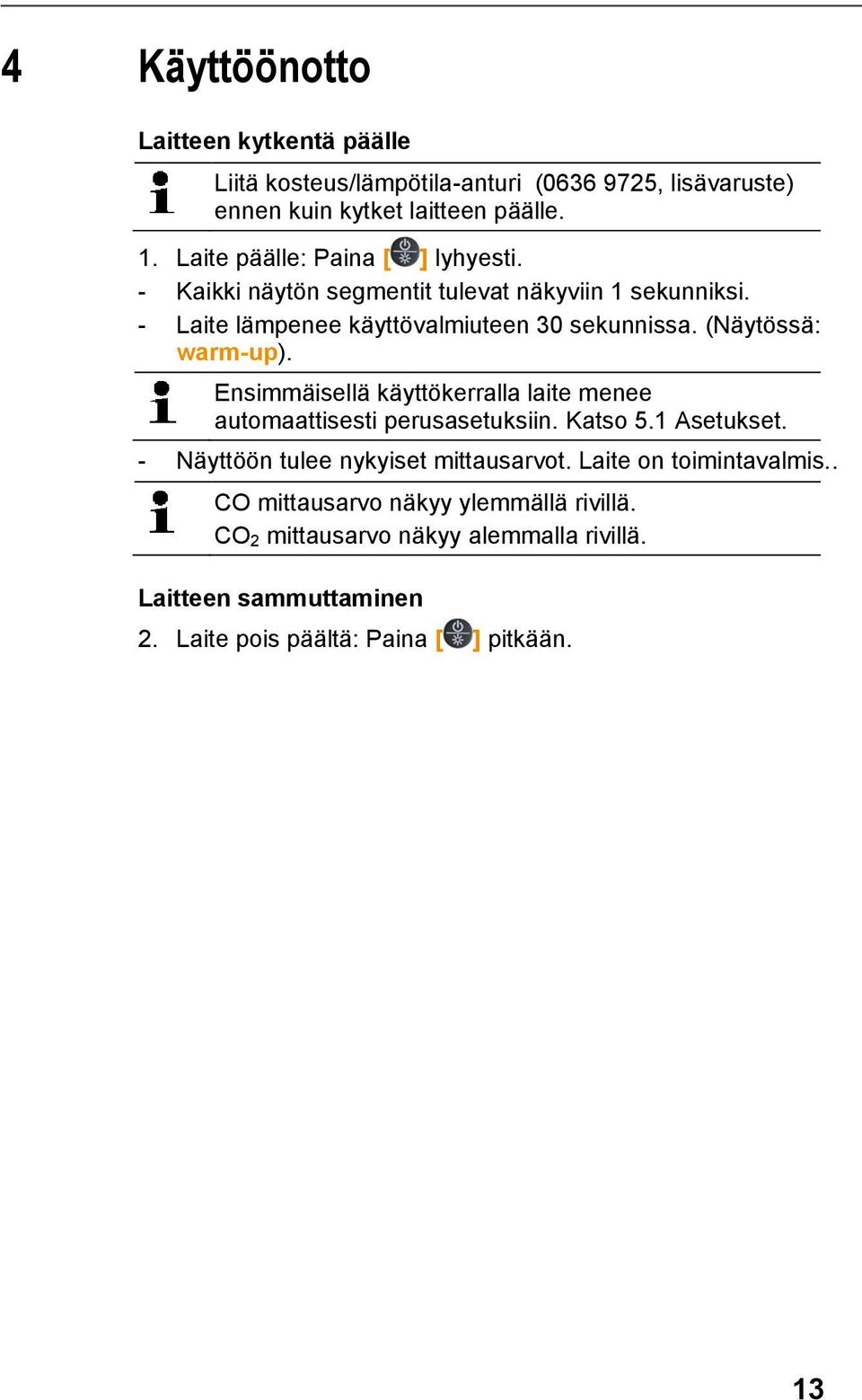 (Näytössä: warm-up). Ensimmäisellä käyttökerralla laite menee automaattisesti perusasetuksiin. Katso 5.1 Asetukset.