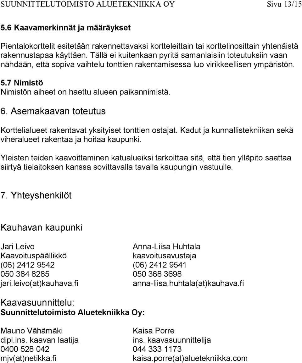 7 Nimistö Nimistön aiheet on haettu alueen paikannimistä. 6. Asemakaavan toteutus Korttelialueet rakentavat yksityiset tonttien ostajat.