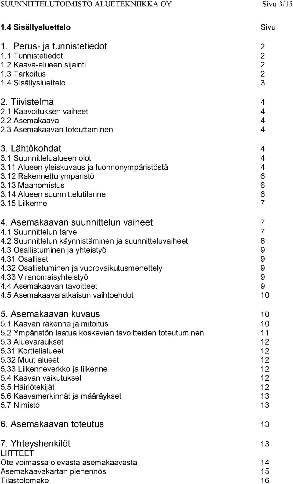 12 Rakennettu ympäristö 6 3.13 Maanomistus 6 3.14 Alueen suunnittelutilanne 6 3.15 Liikenne 7 4. Asemakaavan suunnittelun vaiheet 7 4.1 Suunnittelun tarve 7 4.