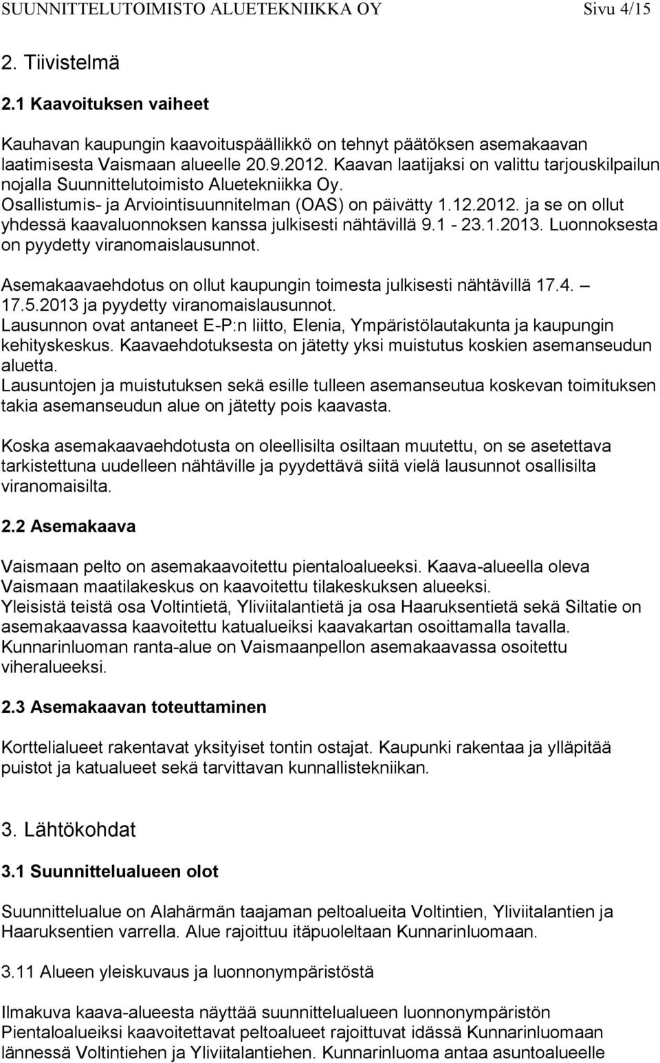 ja se on ollut yhdessä kaavaluonnoksen kanssa julkisesti nähtävillä 9.1-23.1.2013. Luonnoksesta on pyydetty viranomaislausunnot. Asemakaavaehdotus on ollut kaupungin toimesta julkisesti nähtävillä 17.