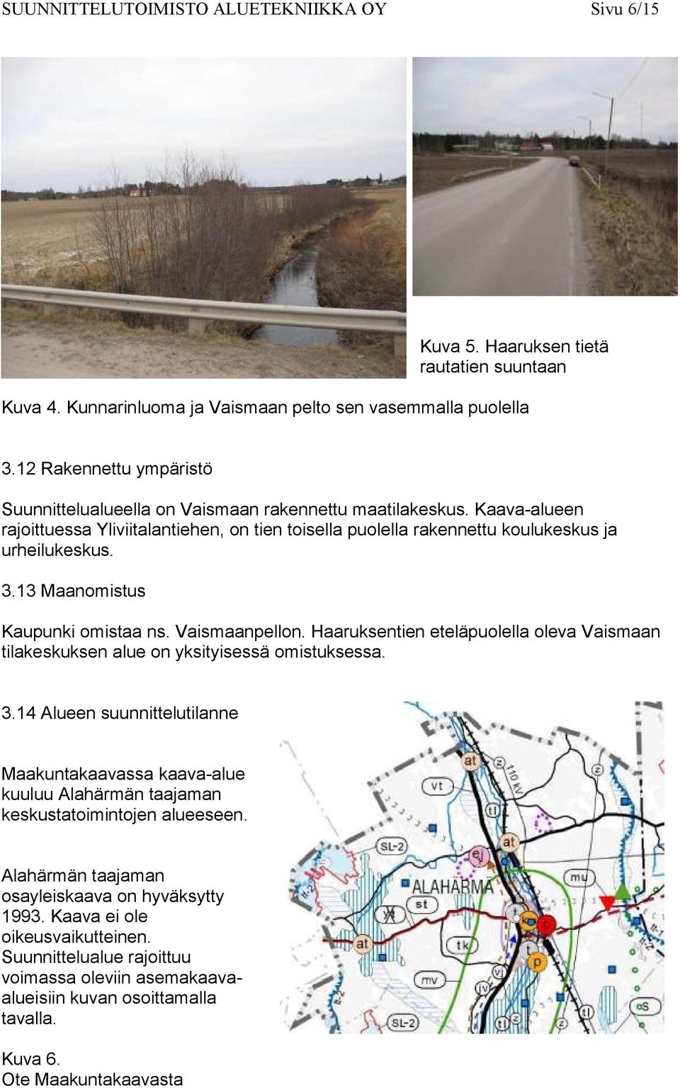 13 Maanomistus Kaupunki omistaa ns. Vaismaanpellon. Haaruksentien eteläpuolella oleva Vaismaan tilakeskuksen alue on yksityisessä omistuksessa. 3.