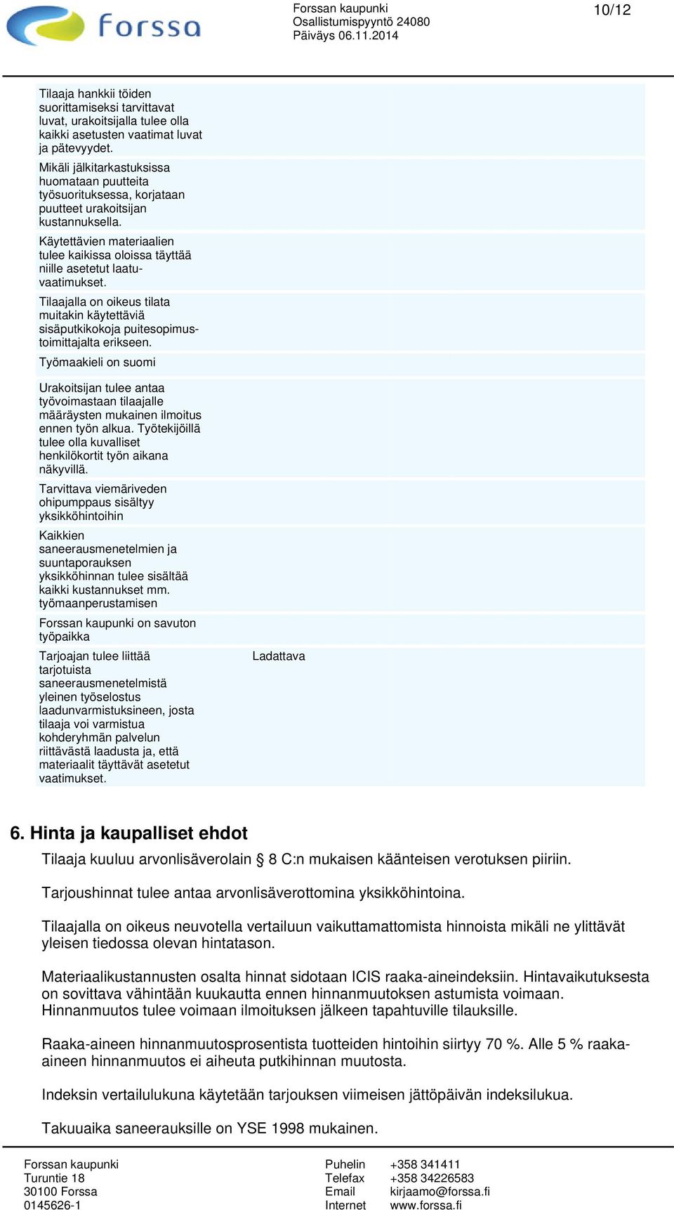 Käytettävien materiaalien tulee kaikissa oloissa täyttää niille asetetut laatuvaatimukset. Tilaajalla on oikeus tilata muitakin käytettäviä sisäputkikokoja puitesopimustoimittajalta erikseen.