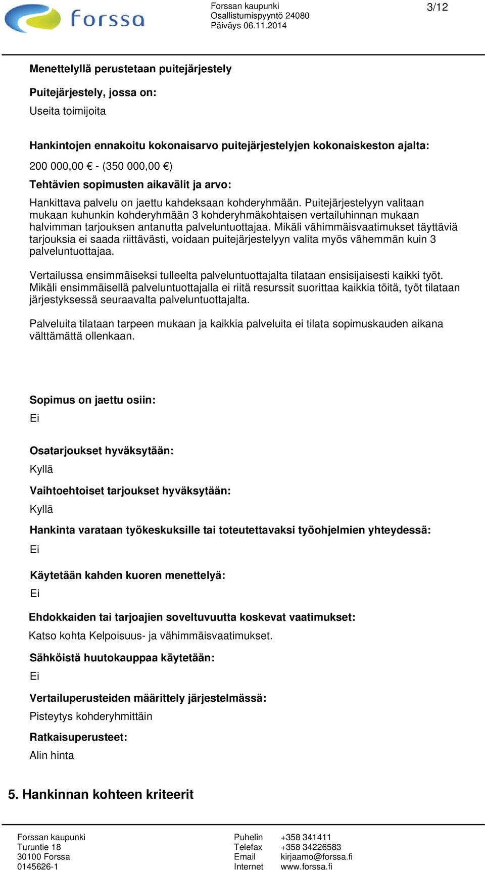 Puitejärjestelyyn valitaan mukaan kuhunkin kohderyhmään 3 kohderyhmäkohtaisen vertailuhinnan mukaan halvimman tarjouksen antanutta palveluntuottajaa.