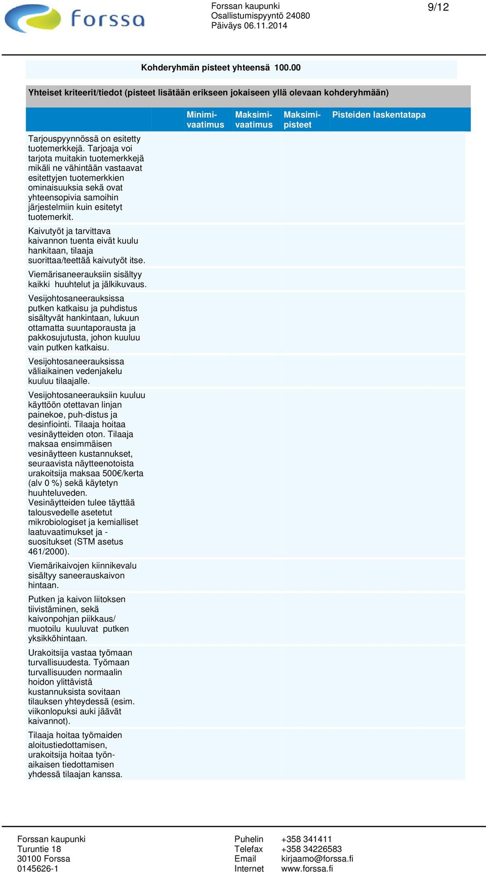 Kaivutyöt ja tarvittava kaivannon tuenta eivät kuulu hankitaan, tilaaja suorittaa/teettää kaivutyöt itse. Viemärisaneerauksiin sisältyy kaikki huuhtelut ja jälkikuvaus.