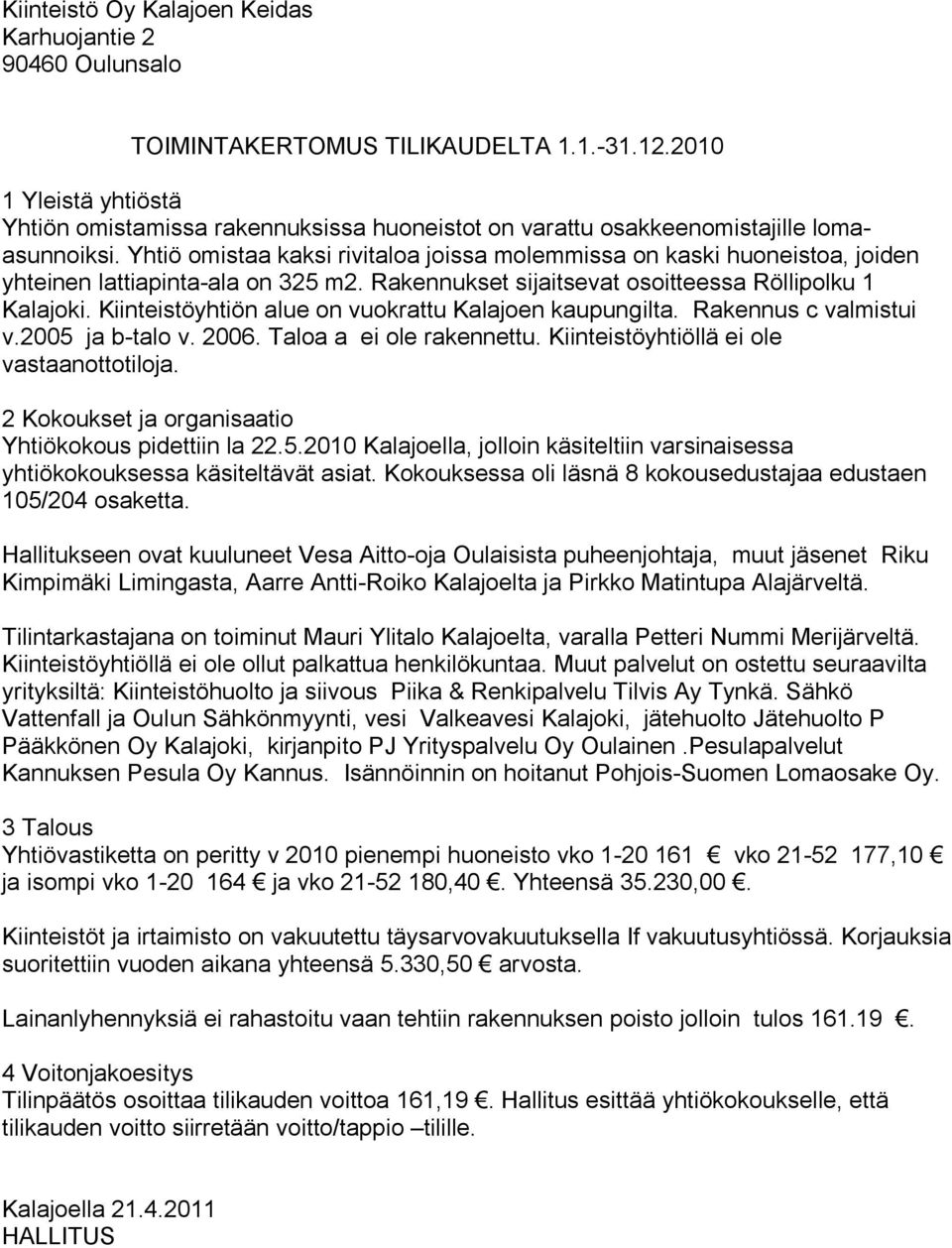 Yhtiö omistaa kaksi rivitaloa joissa molemmissa on kaski huoneistoa, joiden yhteinen lattiapinta-ala on 325 m2. Rakennukset sijaitsevat osoitteessa Röllipolku 1 Kalajoki.