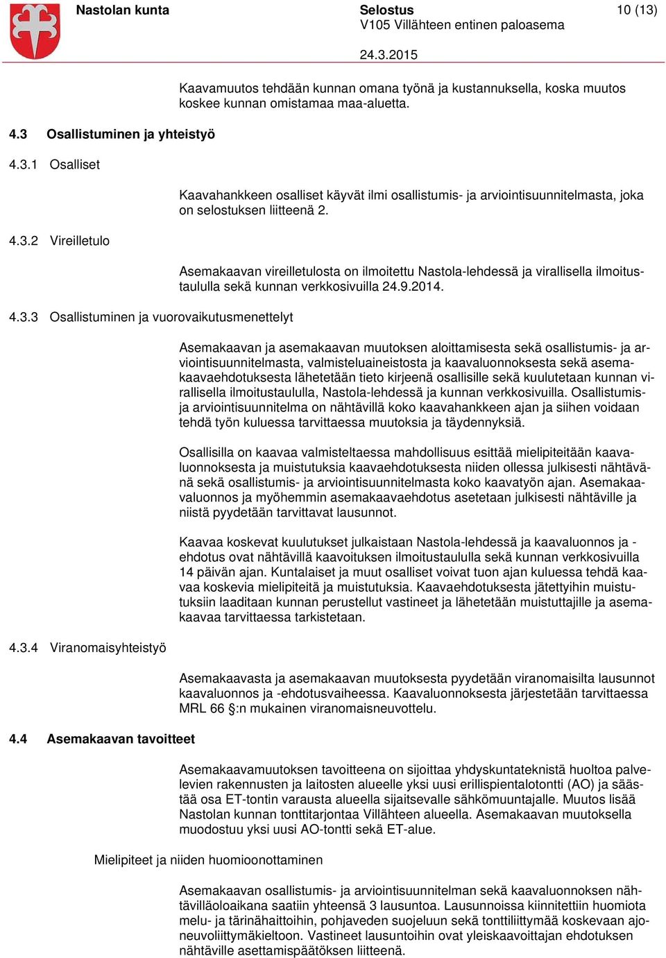 Kaavahankkeen osalliset käyvät ilmi osallistumis- ja arviointisuunnitelmasta, joka on selostuksen liitteenä 2.