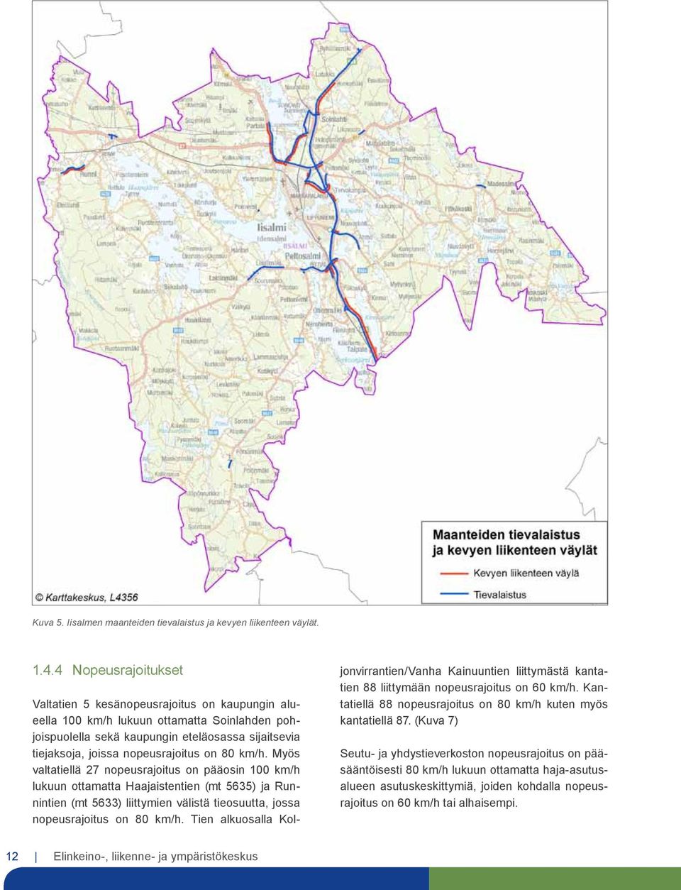 on 80 km/h. Myös valtatiellä 27 nopeusrajoitus on pääosin 100 km/h lukuun ottamatta Haajaistentien (mt 5635) ja Runnintien (mt 5633) liittymien välistä tieosuutta, jossa nopeusrajoitus on 80 km/h.