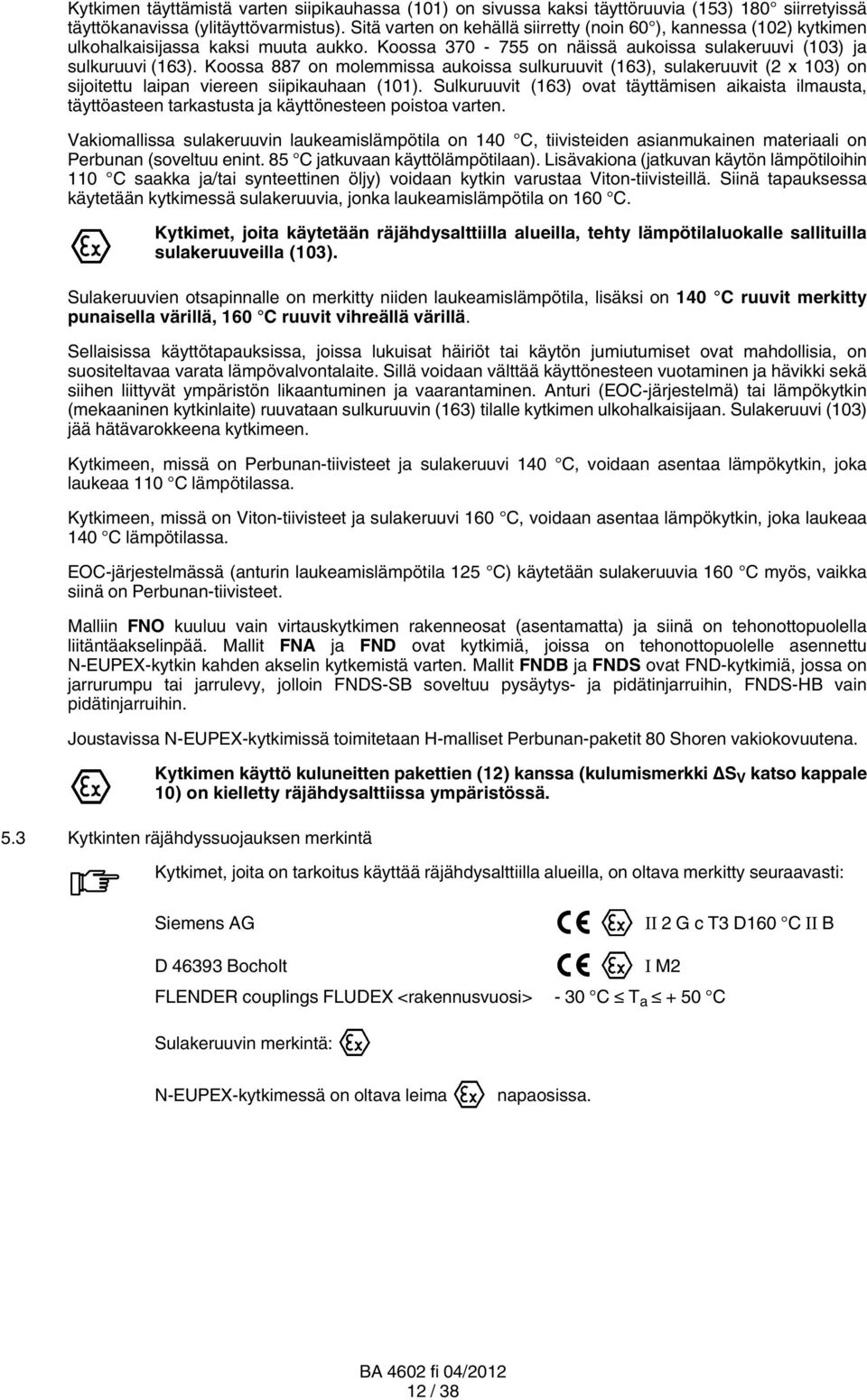 Koossa 887 on molemmissa aukoissa sulkuruuvit (163), sulakeruuvit (2 x 103) on sijoitettu laipan viereen siipikauhaan (101).