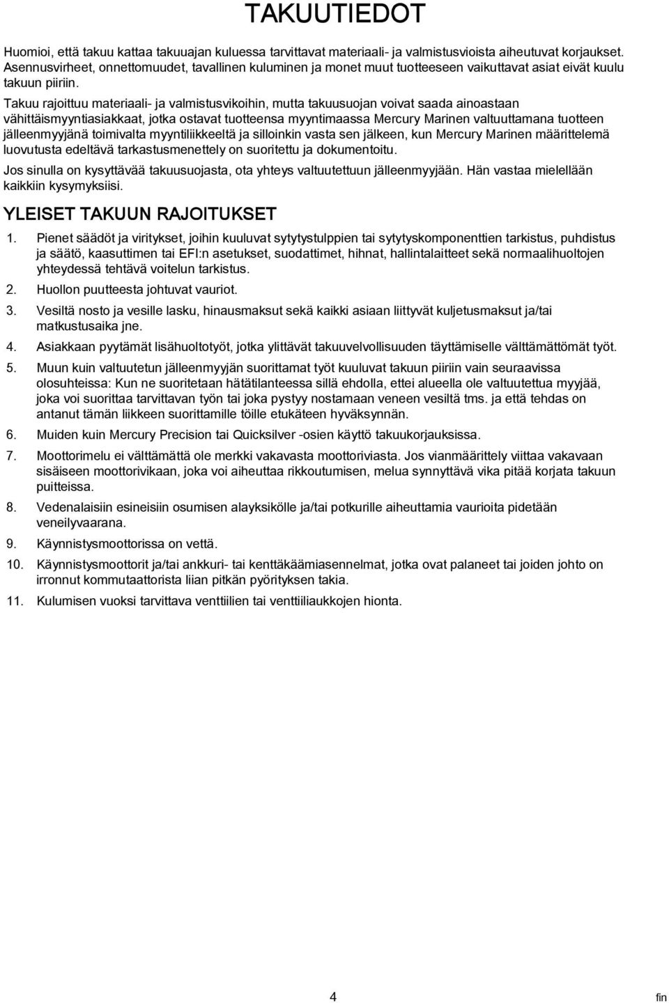 Tkuu rjoittuu mterili- j vlmistusvikoihin, mutt tkuusuojn voivt sd inostn vähittäismyyntisikkt, jotk ostvt tuotteens myyntimss Mercury Mrinen vltuuttmn tuotteen jälleenmyyjänä toimivlt