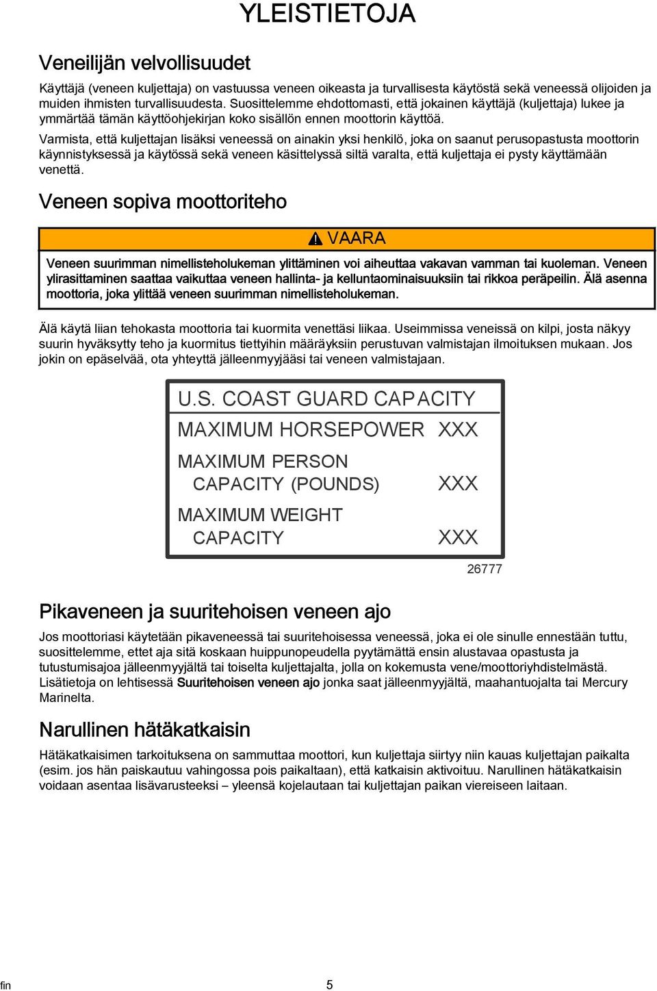 Vrmist, että kuljettjn lisäksi veneessä on inkin yksi henkilö, jok on snut perusopstust moottorin käynnistyksessä j käytössä sekä veneen käsittelyssä siltä vrlt, että kuljettj ei pysty käyttämään