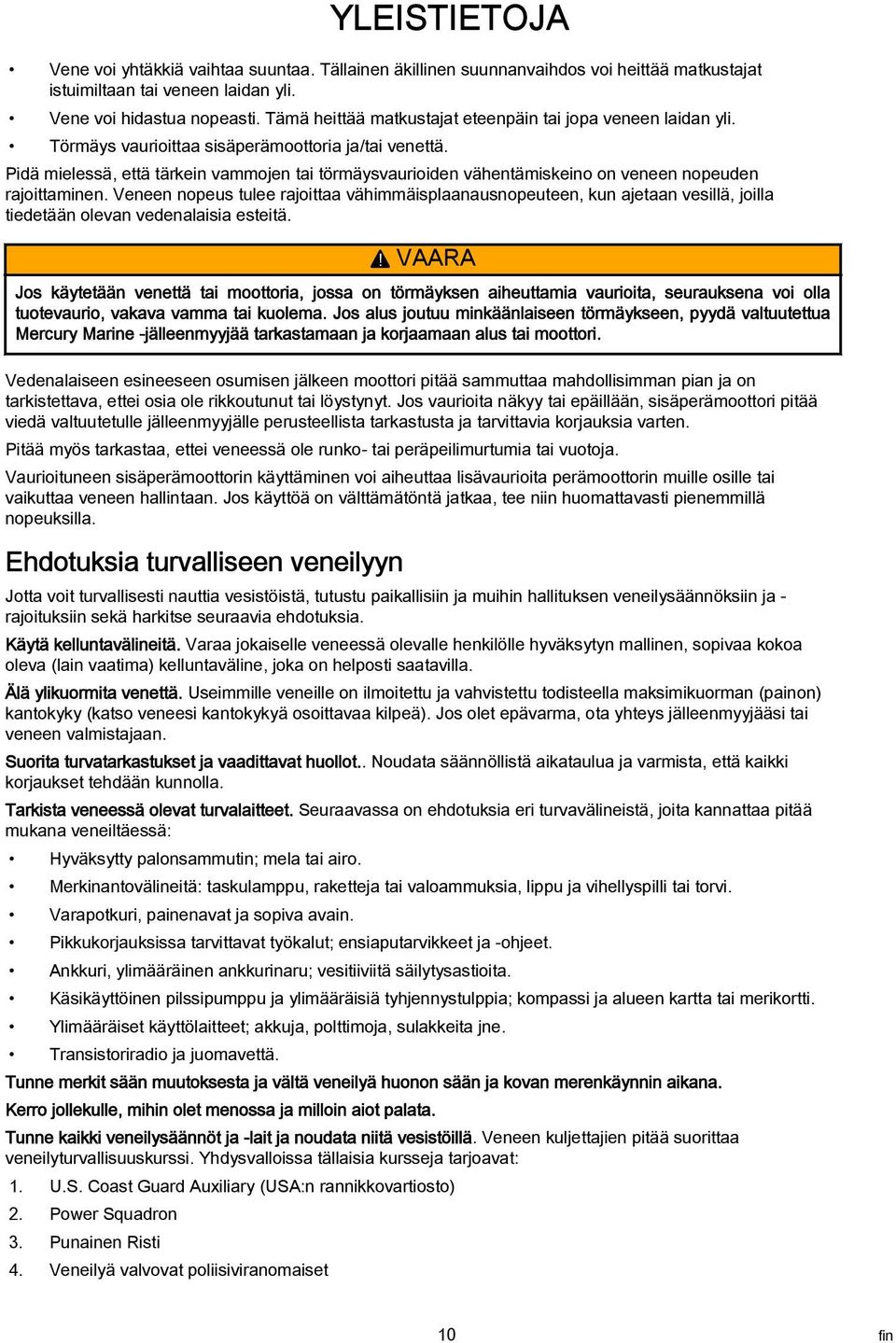 Veneen nopeus tulee rjoitt vähimmäisplnusnopeuteen, kun jetn vesillä, joill tiedetään olevn vedenlisi esteitä.