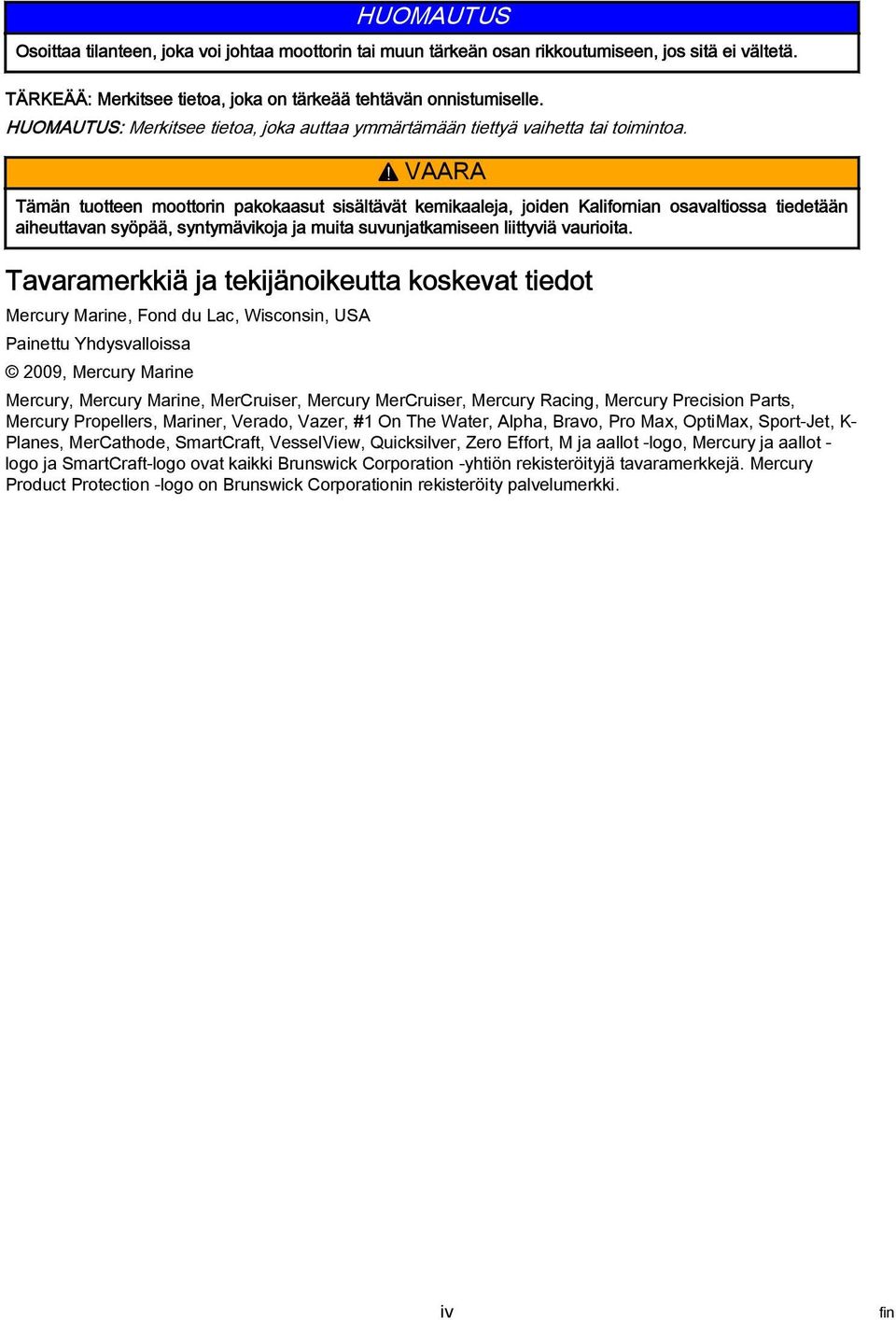 ! VAARA Tämän tuotteen moottorin pkoksut sisältävät kemiklej, joiden Klifornin osvltioss tiedetään iheuttvn syöpää, syntymävikoj j muit suvunjtkmiseen liittyviä vurioit.