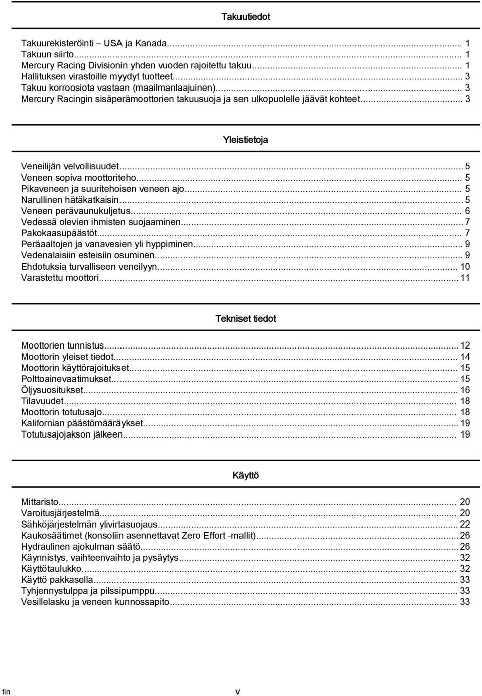 .. 5 Nrullinen hätäktkisin... 5 Veneen perävunukuljetus... 6 Vedessä olevien ihmisten suojminen... 7 Pkoksupäästöt... 7 Perältojen j vnvesien yli hyppiminen... 9 Vedenlisiin esteisiin osuminen.
