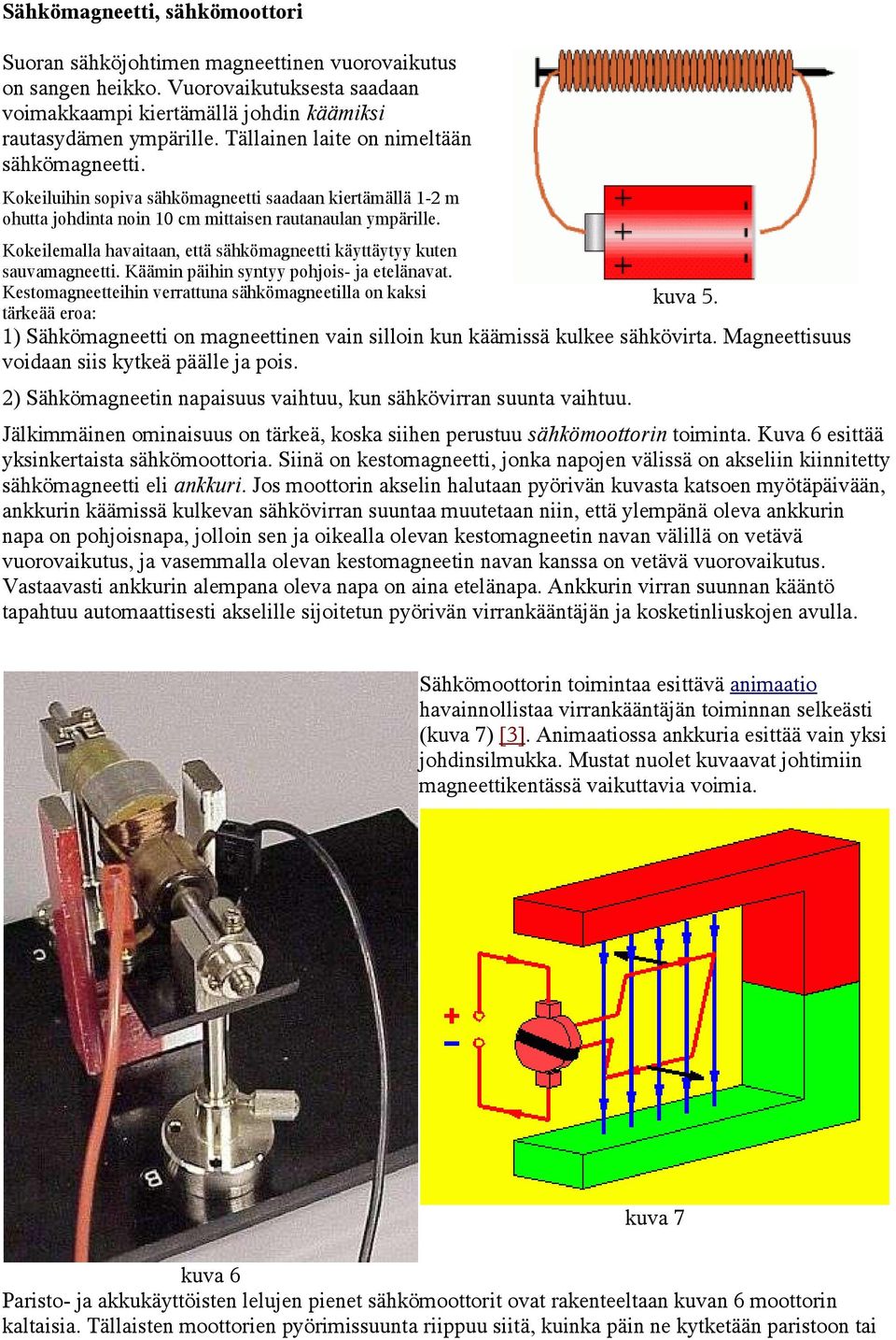 Kokeilemalla havaitaan, että sähkömagneetti käyttäytyy kuten sauvamagneetti. Käämin päihin syntyy pohjois- ja etelänavat. Kestomagneetteihin verrattuna sähkömagneetilla on kaksi kuva 5.