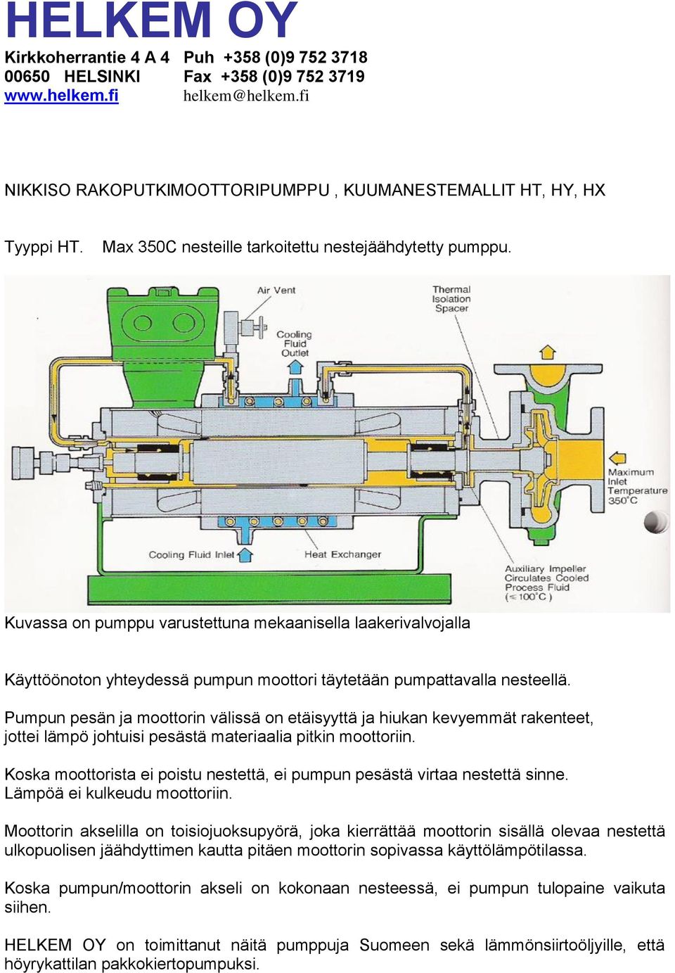 Pumpun pesän ja moottorin välissä on etäisyyttä ja hiukan kevyemmät rakenteet, jottei lämpö johtuisi pesästä materiaalia pitkin moottoriin.