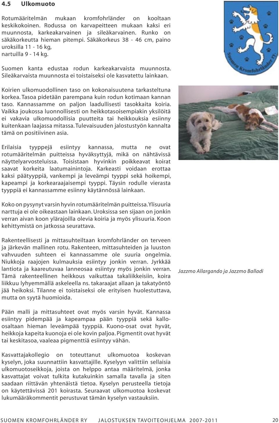 Sileäkarvaista muunnosta ei toistaiseksi ole kasvatettu lainkaan. Koirien ulkomuodollinen taso on kokonaisuutena tarkasteltuna korkea. Tasoa pidetään parempana kuin rodun kotimaan kannan taso.