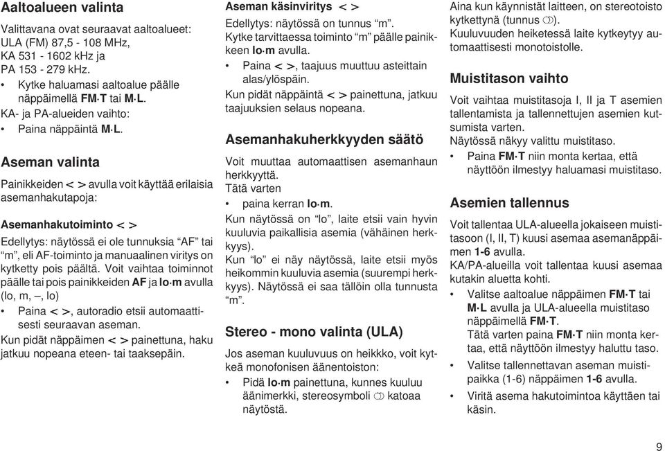 Aseman valinta Painikkeiden avulla voit käyttää erilaisia asemanhakutapoja: Asemanhakutoiminto Edellytys: näytössä ei ole tunnuksia AF tai m, eli AF-toiminto ja manuaalinen viritys on kytketty pois